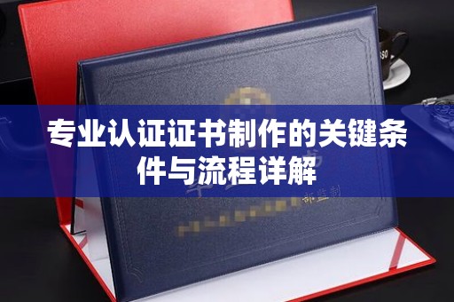 石城专业认证证书制作的关键条件与流程详解