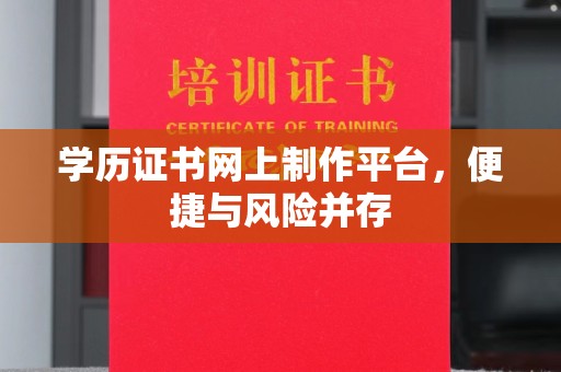 石城学历证书网上制作平台，便捷与风险并存