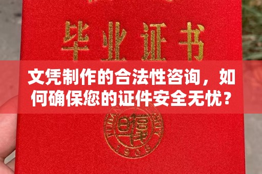 石城文凭制作的合法性咨询，如何确保您的证件安全无忧？