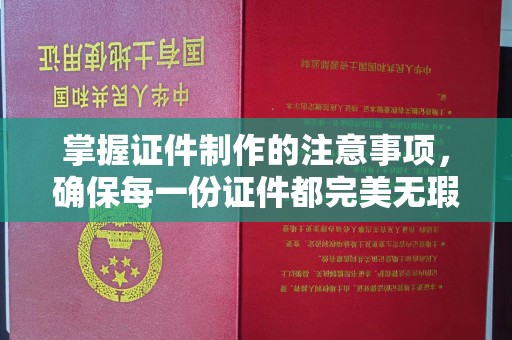 石城掌握证件制作的注意事项，确保每一份证件都完美无瑕