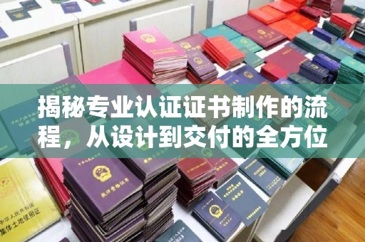 石城揭秘专业认证证书制作的流程，从设计到交付的全方位指南
