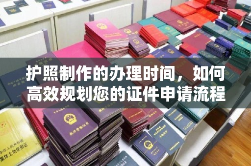 石城护照制作的办理时间，如何高效规划您的证件申请流程
