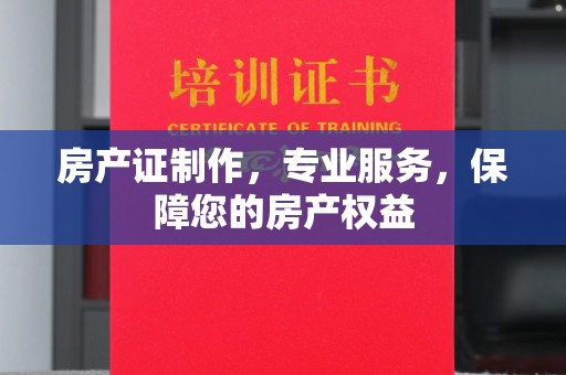 石城房产证制作，专业服务，保障您的房产权益