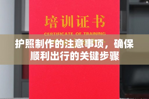 石城护照制作的注意事项，确保顺利出行的关键步骤