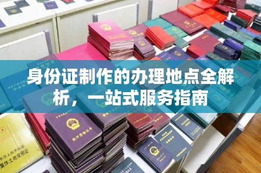 石城身份证制作的办理地点全解析，一站式服务指南