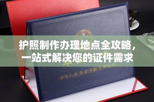 石城护照制作办理地点全攻略，一站式解决您的证件需求