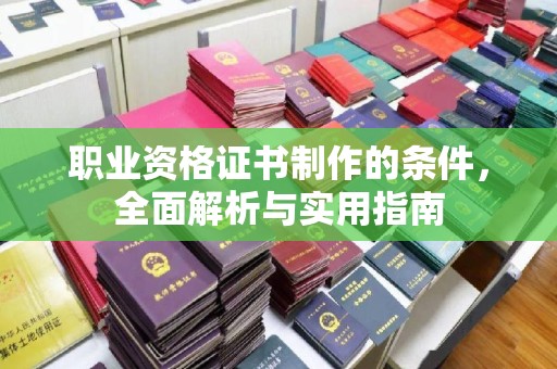 石城职业资格证书制作的条件，全面解析与实用指南