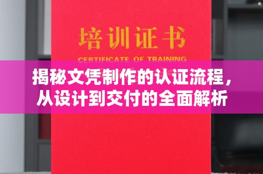 石城揭秘文凭制作的认证流程，从设计到交付的全面解析
