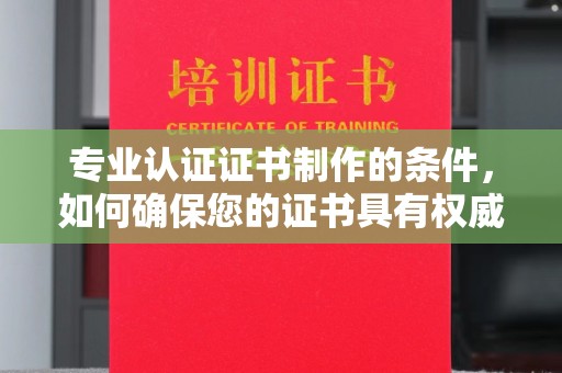 石城专业认证证书制作的条件，如何确保您的证书具有权威性和可信度