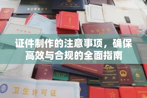 石城证件制作的注意事项，确保高效与合规的全面指南