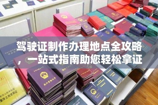 石城驾驶证制作办理地点全攻略，一站式指南助您轻松拿证